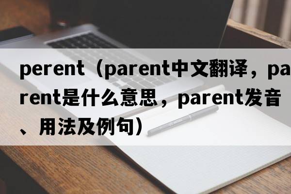 perent（parent中文翻譯，parent是什么意思，parent發(fā)音、用法及例句）