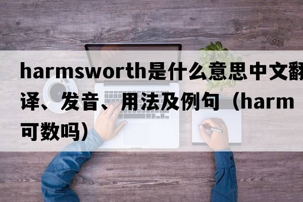 Harmsworth是什么意思中文翻譯、發(fā)音、用法及例句（harm可數嗎）