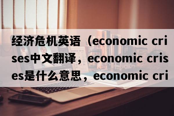 經(jīng)濟危機英語（economic crises中文翻譯，economic crises是什么意思，economic crises發(fā)音、用法及例句）