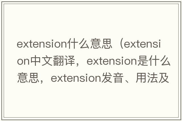 extension什么意思（extension中文翻譯，extension是什么意思，extension發(fā)音、用法及例句）