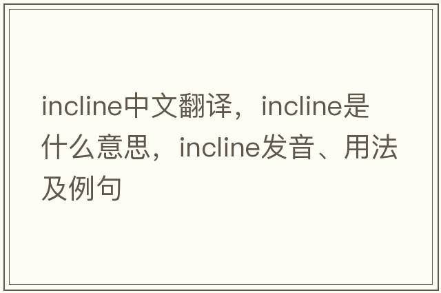 incline中文翻譯，incline是什么意思，incline發(fā)音、用法及例句