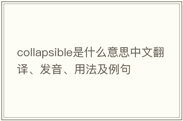 collapsible是什么意思中文翻譯、發(fā)音、用法及例句