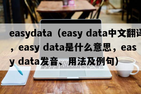 easydata（easy data中文翻譯，easy data是什么意思，easy data發(fā)音、用法及例句）