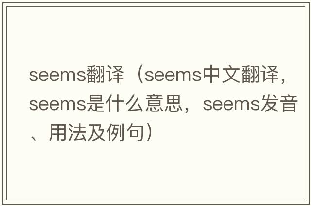 seems翻譯（seems中文翻譯，seems是什么意思，seems發(fā)音、用法及例句）