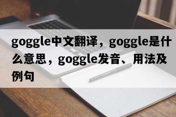 goggle中文翻譯，goggle是什么意思，goggle發(fā)音、用法及例句