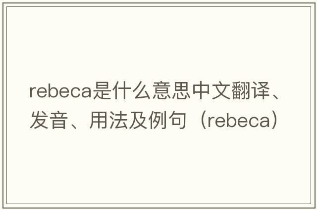 Rebeca是什么意思中文翻譯、發(fā)音、用法及例句（rebeca）