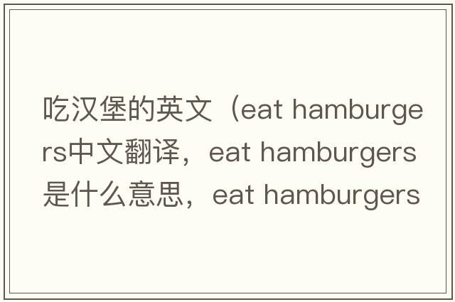 吃漢堡的英文（eat hamburgers中文翻譯，eat hamburgers是什么意思，eat hamburgers發(fā)音、用法及例句）
