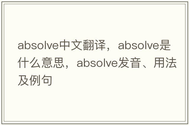 absolve中文翻譯，absolve是什么意思，absolve發(fā)音、用法及例句