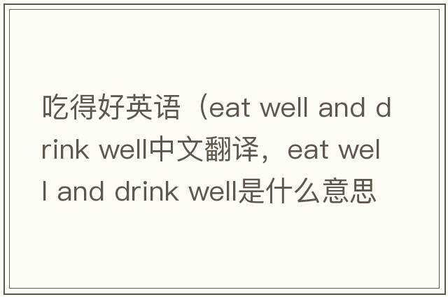 吃得好英語(yǔ)（eat well and drink well中文翻譯，eat well and drink well是什么意思，eat well and drink well發(fā)音、用法及例句）