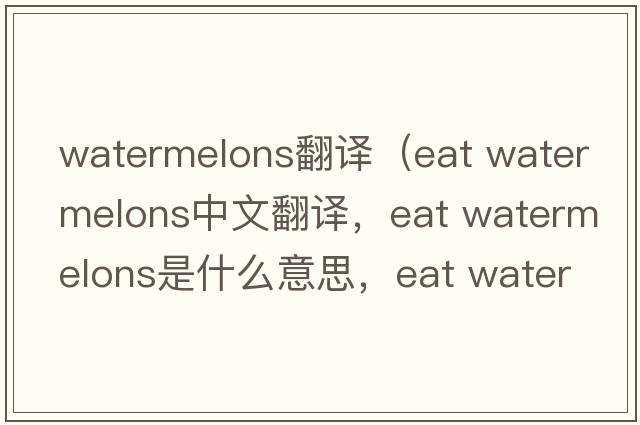watermelons翻譯（eat watermelons中文翻譯，eat watermelons是什么意思，eat watermelons發(fā)音、用法及例句）