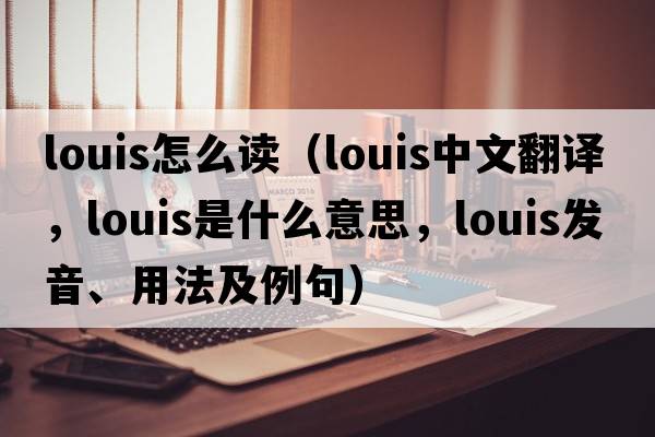 louis怎么讀（Louis中文翻譯，Louis是什么意思，Louis發(fā)音、用法及例句）