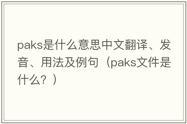 Paks是什么意思中文翻譯、發(fā)音、用法及例句（paks文件是什么？）