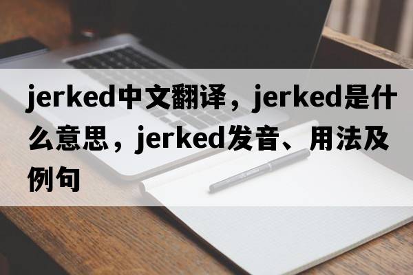 jerked中文翻譯，jerked是什么意思，jerked發(fā)音、用法及例句