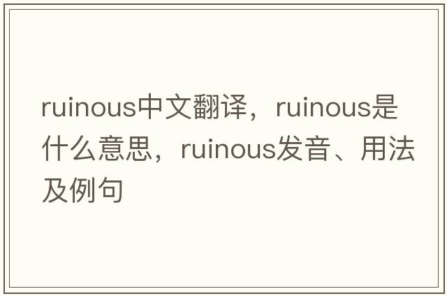 ruinous中文翻譯，ruinous是什么意思，ruinous發(fā)音、用法及例句