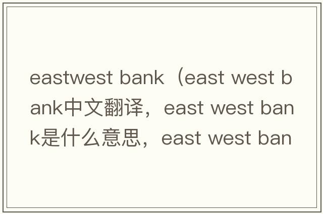 eastwest bank（east west bank中文翻譯，east west bank是什么意思，east west bank發(fā)音、用法及例句）