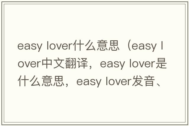 easy lover什么意思（easy lover中文翻譯，easy lover是什么意思，easy lover發(fā)音、用法及例句）