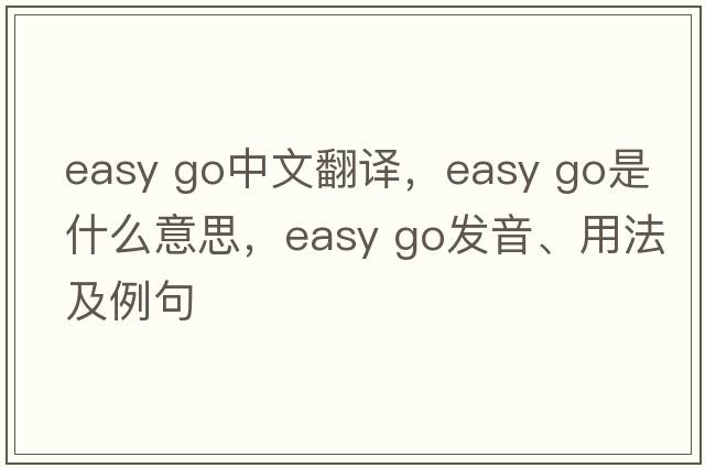 easy go中文翻譯，easy go是什么意思，easy go發(fā)音、用法及例句