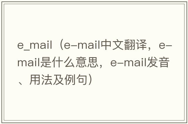 e_mail（e-mail中文翻譯，e-mail是什么意思，e-mail發(fā)音、用法及例句）