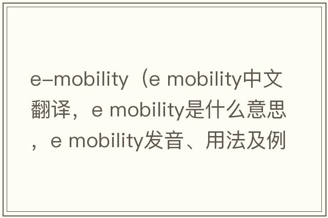 e-mobility（e mobility中文翻譯，e mobility是什么意思，e mobility發(fā)音、用法及例句）