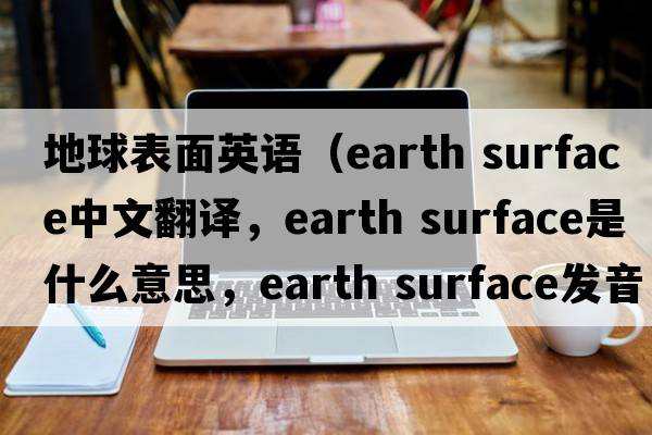 地球表面英語（earth surface中文翻譯，earth surface是什么意思，earth surface發(fā)音、用法及例句）