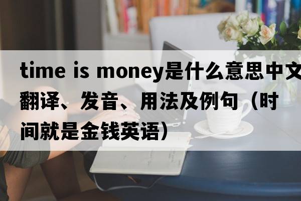 time is money是什么意思中文翻譯、發(fā)音、用法及例句（時(shí)間就是金錢英語）