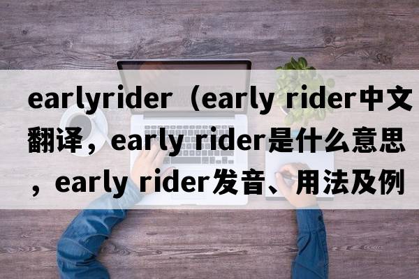 earlyrider（early rider中文翻譯，early rider是什么意思，early rider發(fā)音、用法及例句）