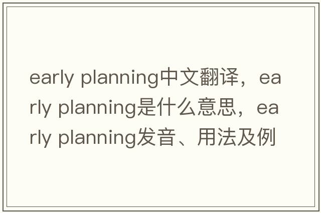 early planning中文翻譯，early planning是什么意思，early planning發(fā)音、用法及例句