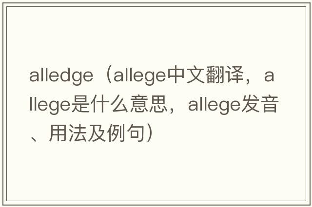 alledge（allege中文翻譯，allege是什么意思，allege發(fā)音、用法及例句）
