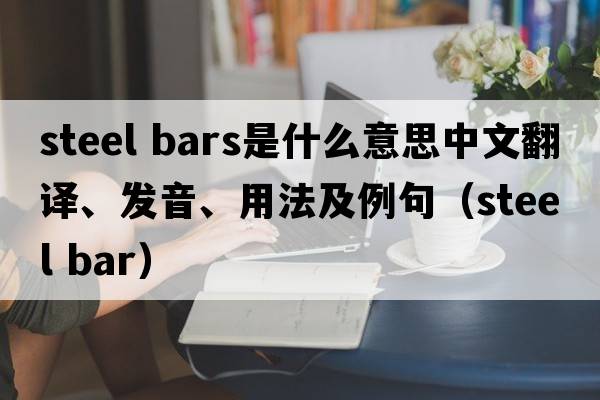 steel bars是什么意思中文翻譯、發(fā)音、用法及例句（steel bar）