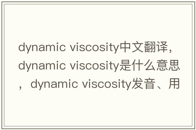 dynamic viscosity中文翻譯，dynamic viscosity是什么意思，dynamic viscosity發(fā)音、用法及例句