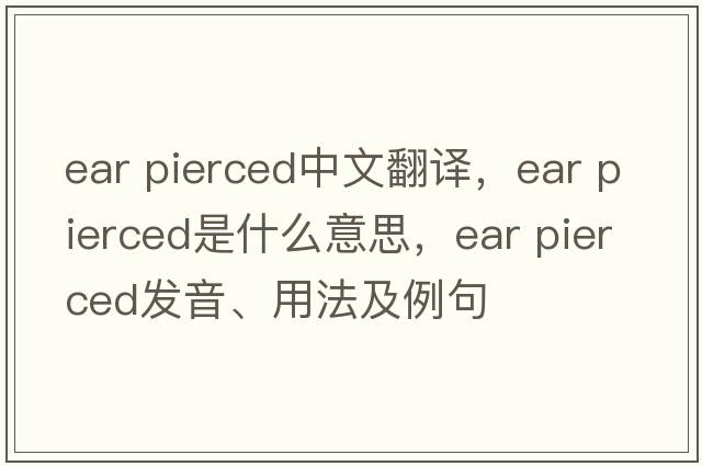 ear pierced中文翻譯，ear pierced是什么意思，ear pierced發(fā)音、用法及例句