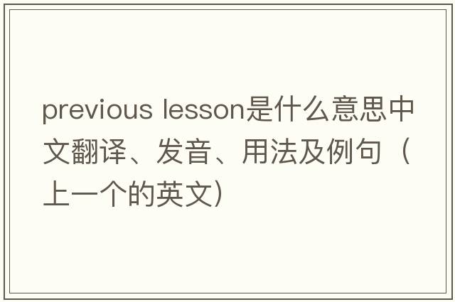 previous lesson是什么意思中文翻譯、發(fā)音、用法及例句（上一個的英文）