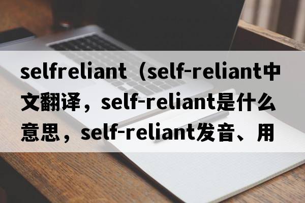 selfreliant（self-reliant中文翻譯，self-reliant是什么意思，self-reliant發(fā)音、用法及例句）