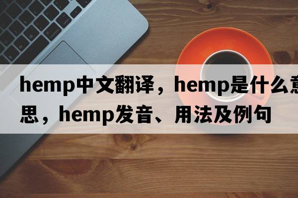 hemp中文翻譯，hemp是什么意思，hemp發(fā)音、用法及例句