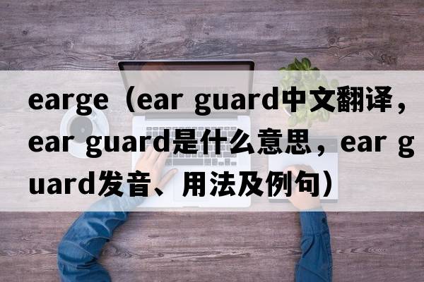 earge（ear guard中文翻譯，ear guard是什么意思，ear guard發(fā)音、用法及例句）