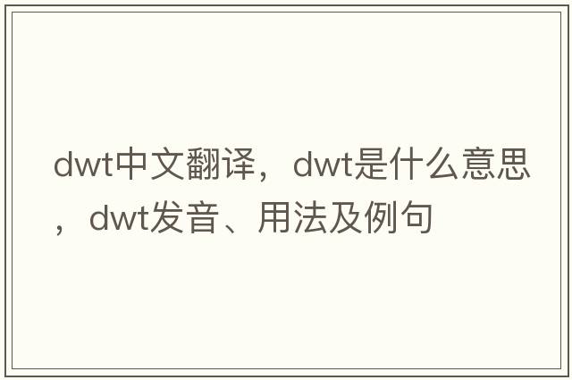 dwt中文翻譯，dwt是什么意思，dwt發(fā)音、用法及例句