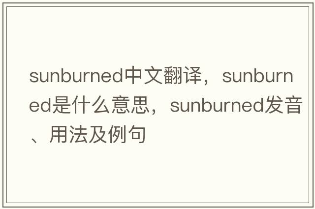 sunburned中文翻譯，sunburned是什么意思，sunburned發(fā)音、用法及例句