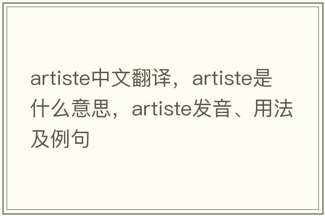 artiste中文翻譯，artiste是什么意思，artiste發(fā)音、用法及例句