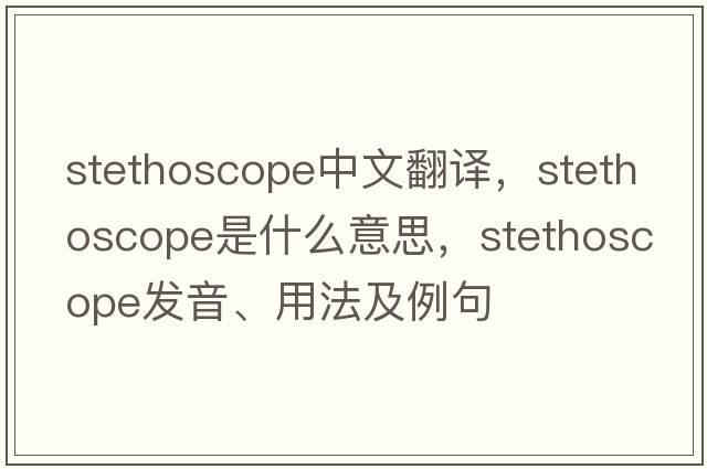 stethoscope中文翻譯，stethoscope是什么意思，stethoscope發(fā)音、用法及例句