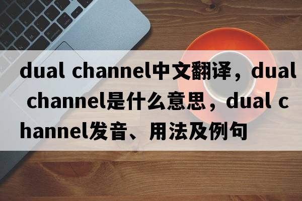 dual channel中文翻譯，dual channel是什么意思，dual channel發(fā)音、用法及例句