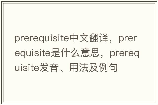 prerequisite中文翻譯，prerequisite是什么意思，prerequisite發(fā)音、用法及例句