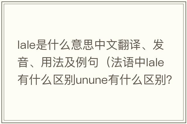 LALE是什么意思中文翻譯、發(fā)音、用法及例句（法語(yǔ)中l(wèi)ale有什么區(qū)別unune有什么區(qū)別？）