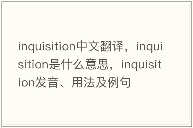 inquisition中文翻譯，inquisition是什么意思，inquisition發(fā)音、用法及例句