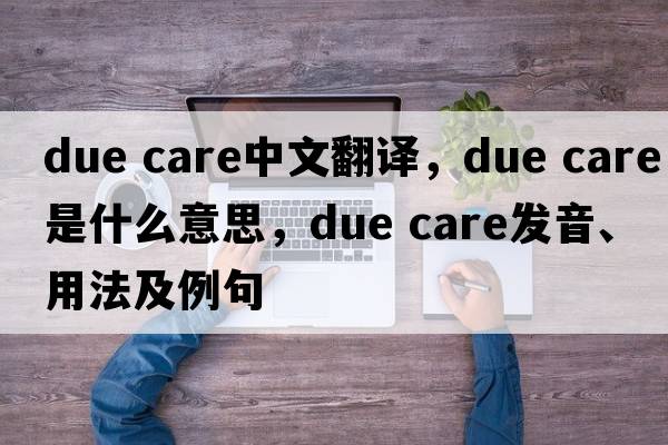due care中文翻譯，due care是什么意思，due care發(fā)音、用法及例句