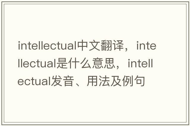 intellectual中文翻譯，intellectual是什么意思，intellectual發(fā)音、用法及例句