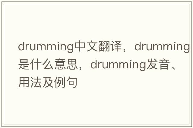 drumming中文翻譯，drumming是什么意思，drumming發(fā)音、用法及例句