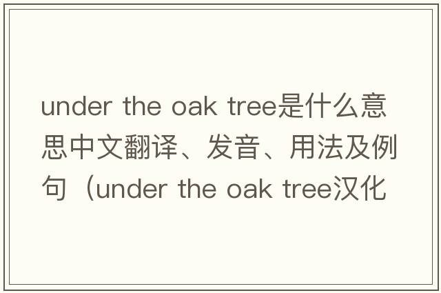 under the oak tree是什么意思中文翻譯、發(fā)音、用法及例句（under the oak tree漢化版小說(shuō)）