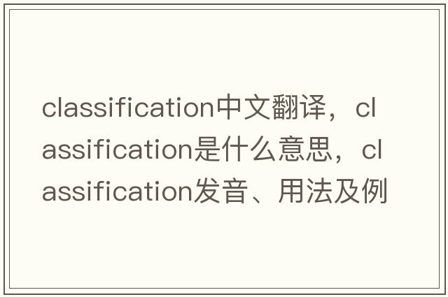 classification中文翻譯，classification是什么意思，classification發(fā)音、用法及例句