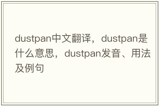 dustpan中文翻譯，dustpan是什么意思，dustpan發(fā)音、用法及例句