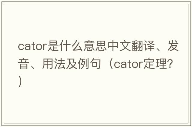 cator是什么意思中文翻譯、發(fā)音、用法及例句（cator定理？）